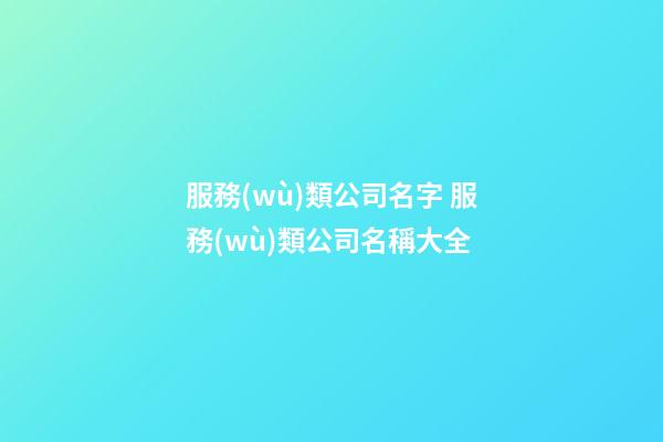 服務(wù)類公司名字 服務(wù)類公司名稱大全-第1張-公司起名-玄機(jī)派